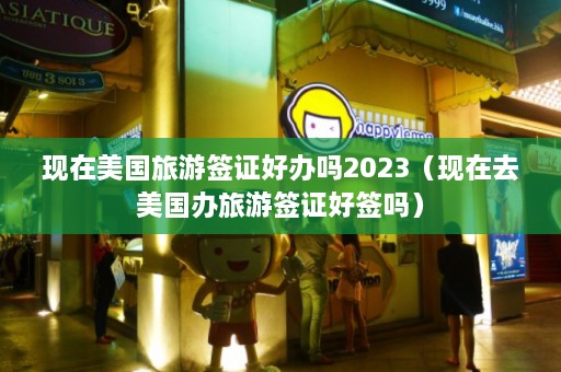 现在美国旅游签证好办吗2023（现在去美国办旅游签证好签吗）