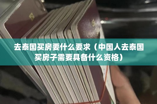 去泰国买房要什么要求（中国人去泰国买房子需要具备什么资格）