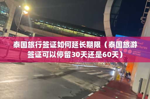 泰国旅行签证如何延长期限（泰国旅游签证可以停留30天还是60天）  第1张