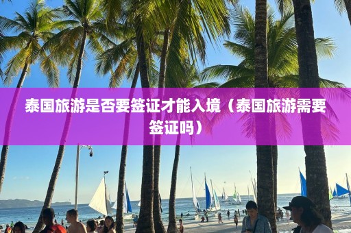 泰国旅游是否要签证才能入境（泰国旅游需要签证吗）