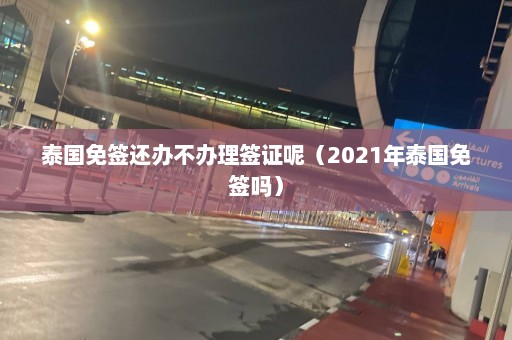 泰国免签还办不办理签证呢（2021年泰国免签吗）