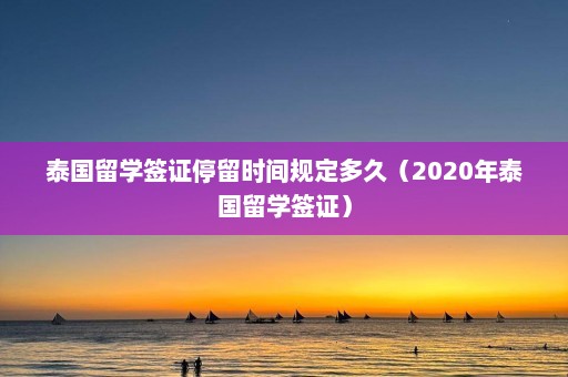 泰国留学签证停留时间规定多久（2020年泰国留学签证）