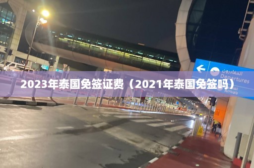 2023年泰国免签证费（2021年泰国免签吗）