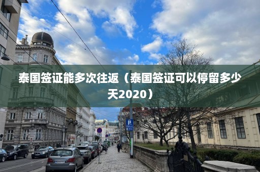 泰国签证能多次往返（泰国签证可以停留多少天2020）