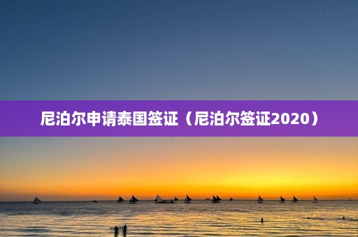 尼泊尔申请泰国签证（尼泊尔签证2020）