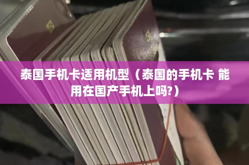 泰国手机卡适用机型（泰国的手机卡 能用在国产手机上吗?）  第1张