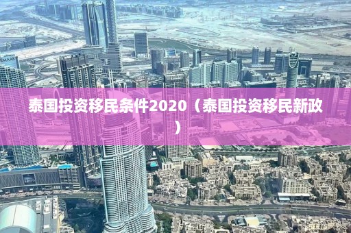 泰国投资移民条件2020（泰国投资移民新政）