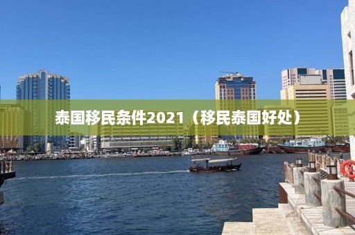 泰国移民条件2021（移民泰国好处）