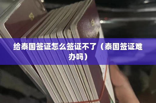 给泰国签证怎么签证不了（泰国签证难办吗）  第1张