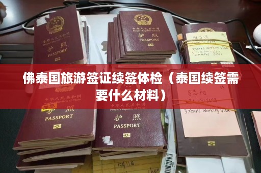 佛泰国旅游签证续签体检（泰国续签需要什么材料）  第1张