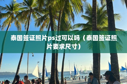 泰国签证照片ps过可以吗（泰国签证照片要求尺寸）