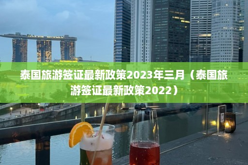 泰国旅游签证最新政策2023年三月（泰国旅游签证最新政策2022）