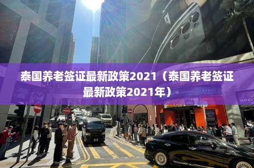 泰国养老签证最新政策2021（泰国养老签证最新政策2021年）