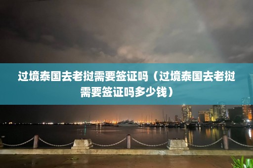 过境泰国去老挝需要签证吗（过境泰国去老挝需要签证吗多少钱）