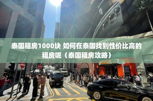 泰国租房1000块 如何在泰国找到性价比高的租房呢（泰国租房攻略）