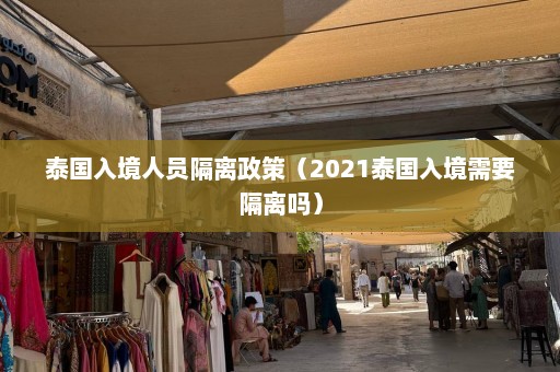 泰国入境人员隔离政策（2021泰国入境需要隔离吗）