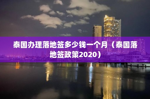 泰国办理落地签多少钱一个月（泰国落地签政策2020）  第1张