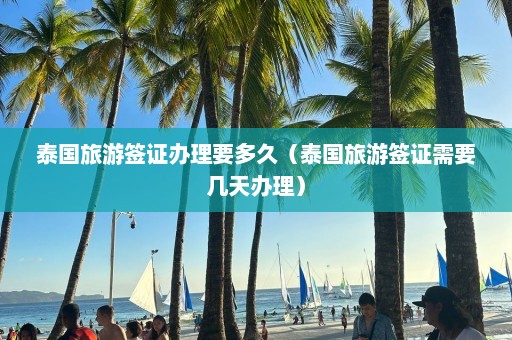 泰国旅游签证办理要多久（泰国旅游签证需要几天办理）