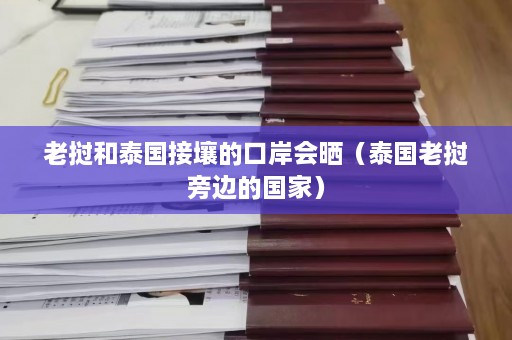 老挝和泰国接壤的口岸会晒（泰国老挝旁边的国家）  第1张