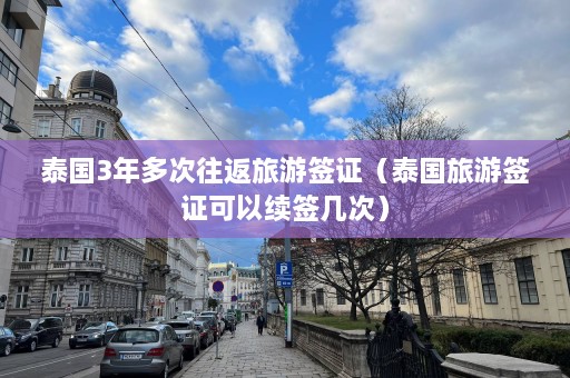 泰国3年多次往返旅游签证（泰国旅游签证可以续签几次）  第1张