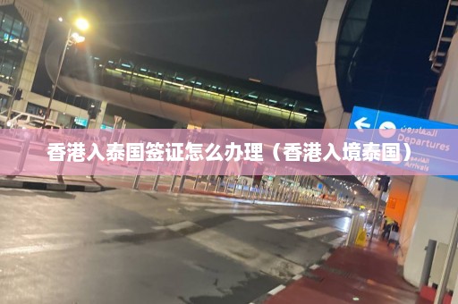 香港入泰国签证怎么办理（香港入境泰国）