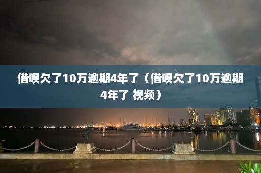 借呗欠了10万逾期4年了（借呗欠了10万逾期4年了 视频）