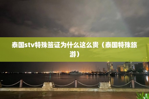 泰国stv特殊签证为什么这么贵（泰国特殊旅游）