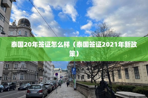 泰国20年签证怎么样（泰国签证2021年新政策）