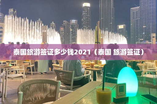 泰国旅游签证多少钱2021（泰国 旅游签证）