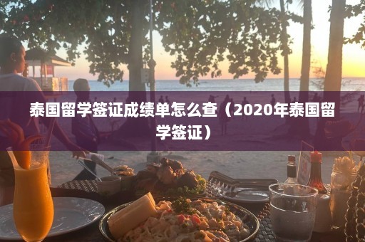 泰国留学签证成绩单怎么查（2020年泰国留学签证）