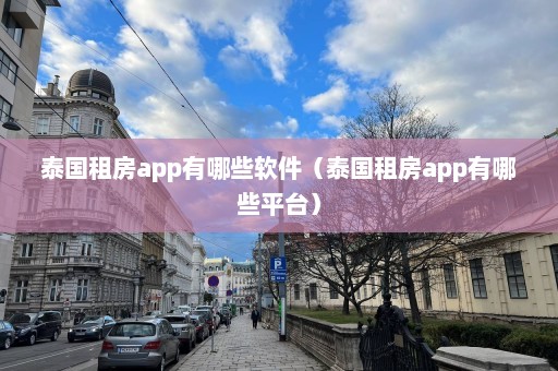 泰国租房app有哪些软件（泰国租房app有哪些平台）