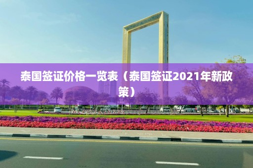 泰国签证价格一览表（泰国签证2021年新政策）