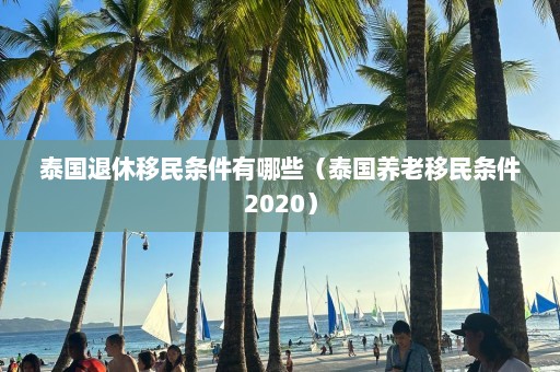 泰国退休移民条件有哪些（泰国养老移民条件2020）