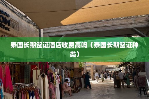 泰国长期签证酒店收费高吗（泰国长期签证种类）