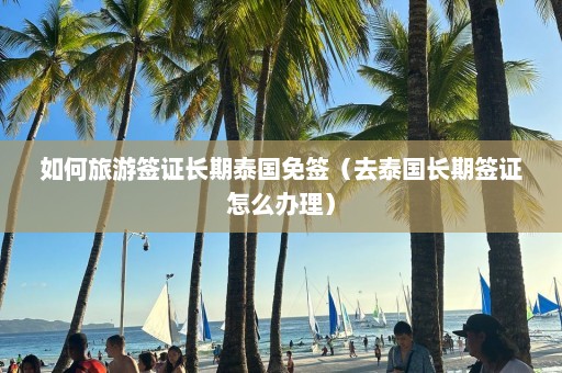 如何旅游签证长期泰国免签（去泰国长期签证怎么办理）