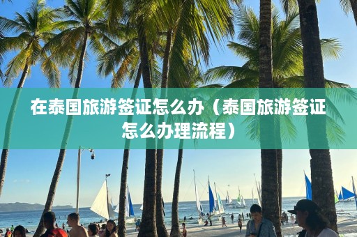 在泰国旅游签证怎么办（泰国旅游签证怎么办理流程）  第1张