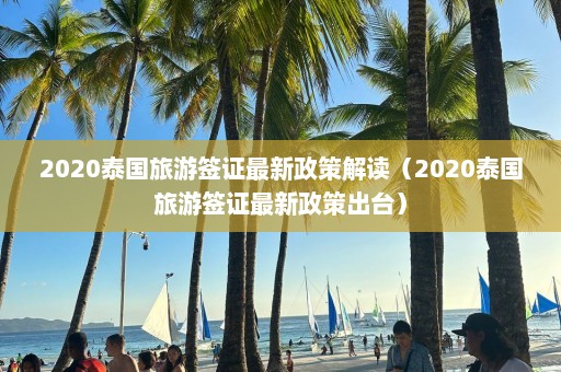 2020泰国旅游签证最新政策解读（2020泰国旅游签证最新政策出台）