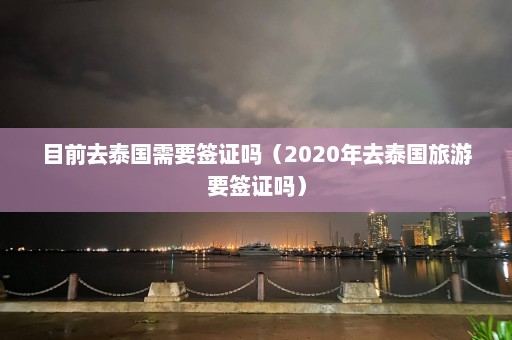 目前去泰国需要签证吗（2020年去泰国旅游要签证吗）