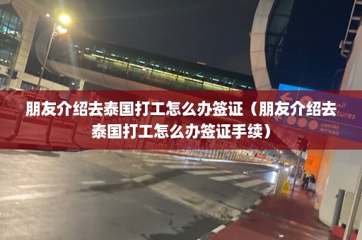 朋友介绍去泰国打工怎么办签证（朋友介绍去泰国打工怎么办签证手续）