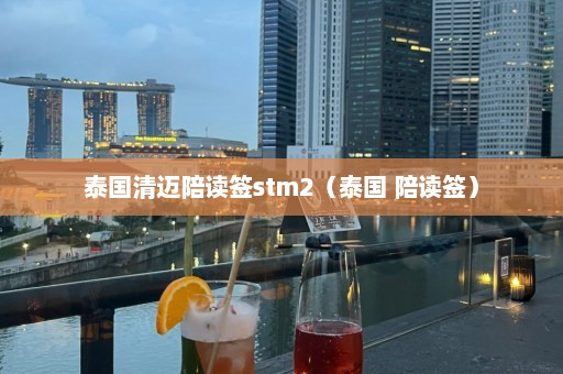 泰国清迈陪读签stm2（泰国 陪读签）