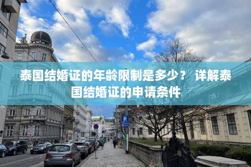 泰国结婚证的年龄限制是多少？ 详解泰国结婚证的申请条件