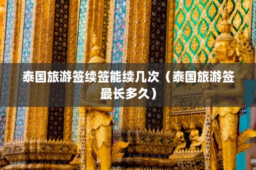 泰国旅游签续签能续几次（泰国旅游签最长多久）  第1张