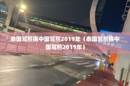 泰国驾照换中国驾照2019年（泰国驾照换中国驾照2019年）