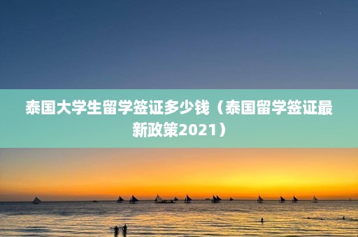 泰国大学生留学签证多少钱（泰国留学签证最新政策2021）