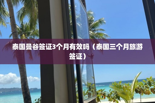 泰国曼谷签证3个月有效吗（泰国三个月旅游签证）