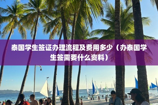 泰国学生签证办理流程及费用多少（办泰国学生签需要什么资料）