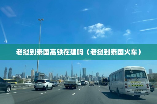 老挝到泰国高铁在建吗（老挝到泰国火车）