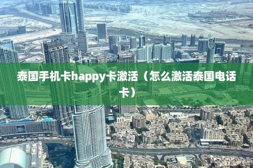 泰国手机卡happy卡激活（怎么激活泰国电话卡）