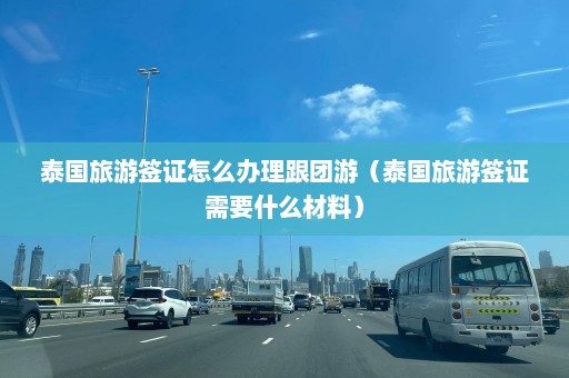 泰国旅游签证怎么办理跟团游（泰国旅游签证需要什么材料）