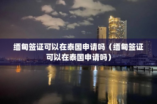  *** 签证可以在泰国申请吗（ *** 签证可以在泰国申请吗）